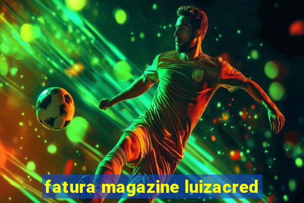 fatura magazine luizacred